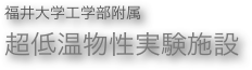 福井大学工学部附属
超低温物性実験施設